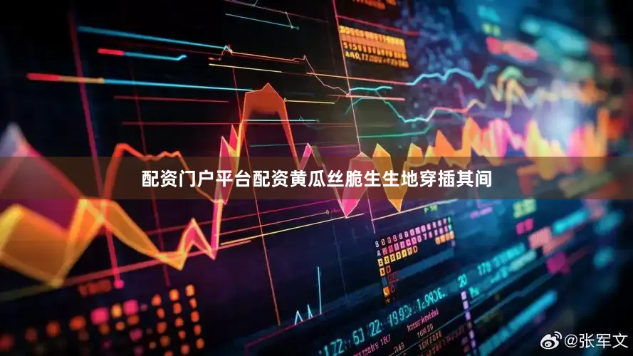 配资门户平台配资黄瓜丝脆生生地穿插其间