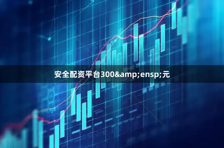 安全配资平台300&ensp;元