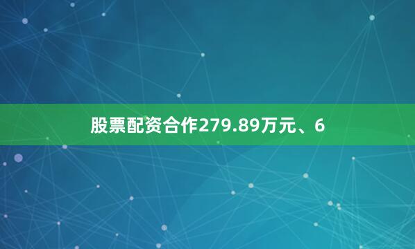 股票配资合作279.89万元、6