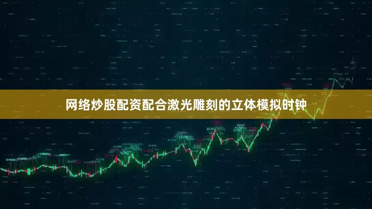 网络炒股配资配合激光雕刻的立体模拟时钟