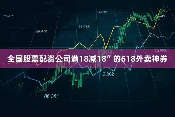 全国股票配资公司满18减18”的618外卖神券