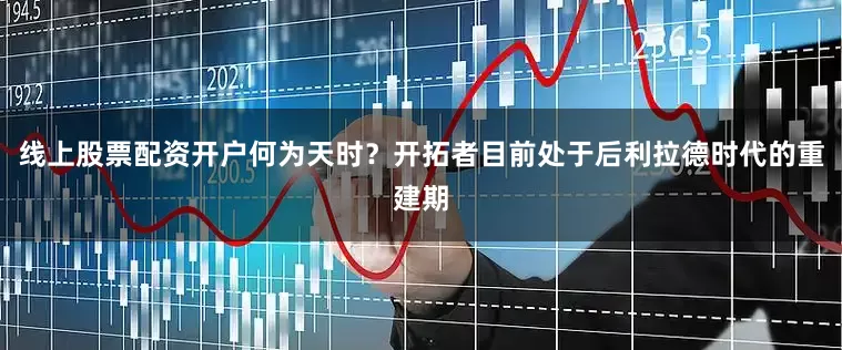 线上股票配资开户何为天时？开拓者目前处于后利拉德时代的重建期