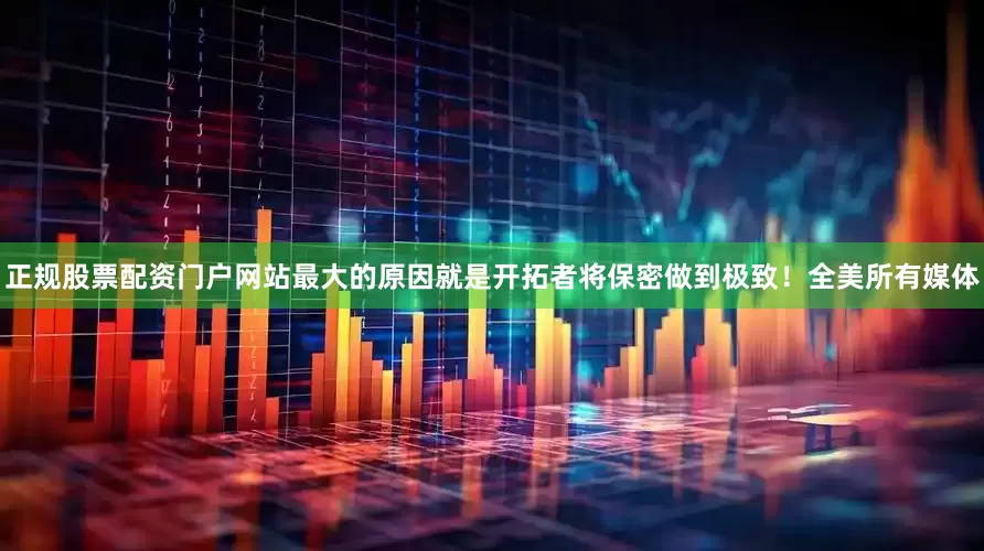 正规股票配资门户网站最大的原因就是开拓者将保密做到极致！全美所有媒体