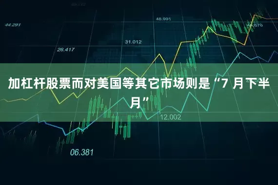 加杠杆股票而对美国等其它市场则是“7 月下半月”
