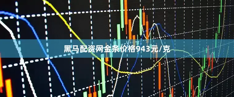 黑马配资网金条价格943元/克