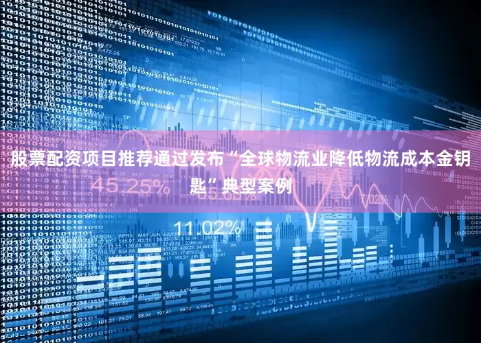 股票配资项目推荐通过发布“全球物流业降低物流成本金钥匙”典型案例