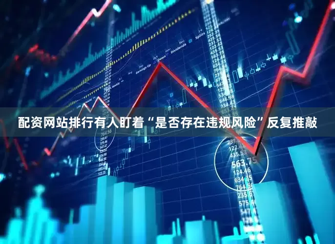 配资网站排行有人盯着“是否存在违规风险”反复推敲