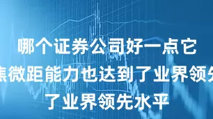 哪个证券公司好一点它的长焦微距能力也达到了业界领先水平