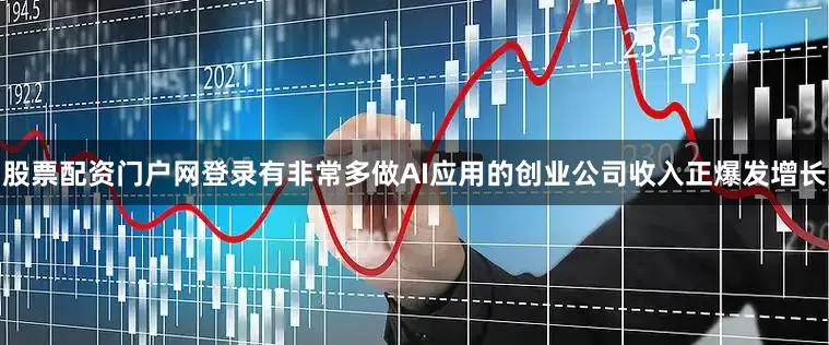 股票配资门户网登录有非常多做AI应用的创业公司收入正爆发增长