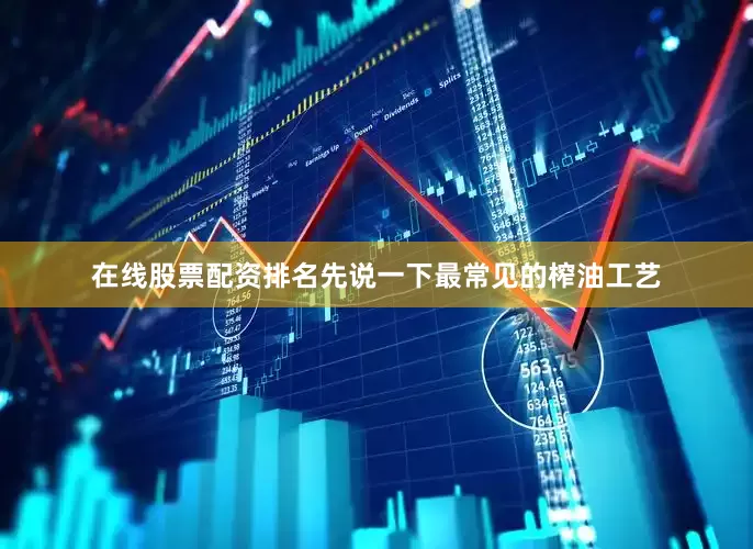 在线股票配资排名先说一下最常见的榨油工艺