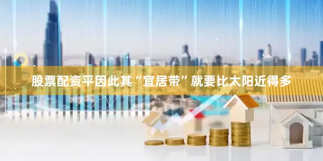 股票配资平因此其“宜居带”就要比太阳近得多