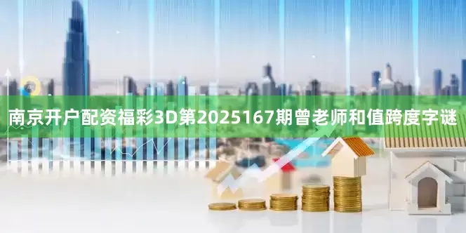 南京开户配资福彩3D第2025167期曾老师和值跨度字谜