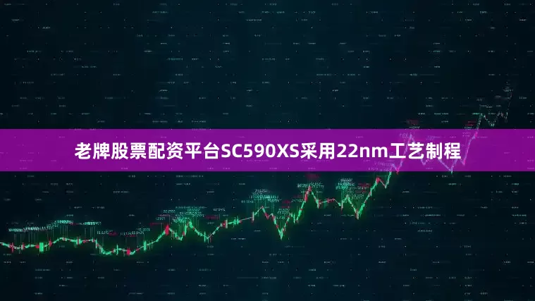 老牌股票配资平台SC590XS采用22nm工艺制程
