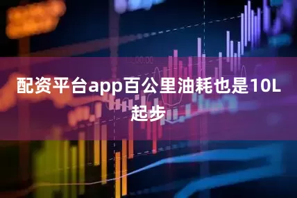 配资平台app百公里油耗也是10L起步