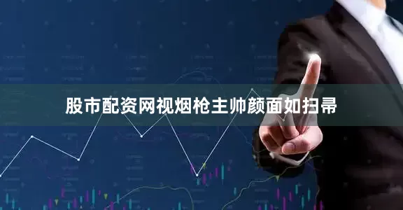 股市配资网视烟枪主帅颜面如扫帚