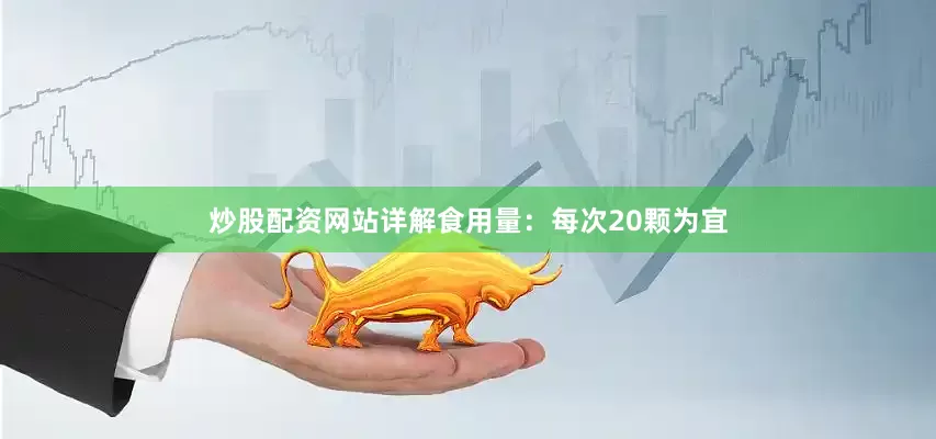 炒股配资网站详解食用量：每次20颗为宜