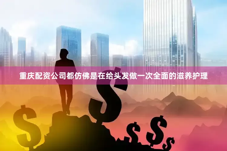 重庆配资公司都仿佛是在给头发做一次全面的滋养护理