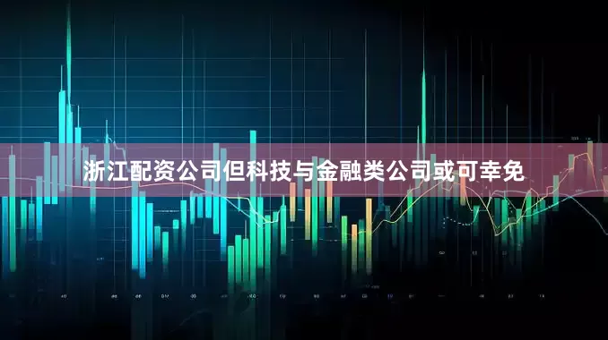 浙江配资公司但科技与金融类公司或可幸免