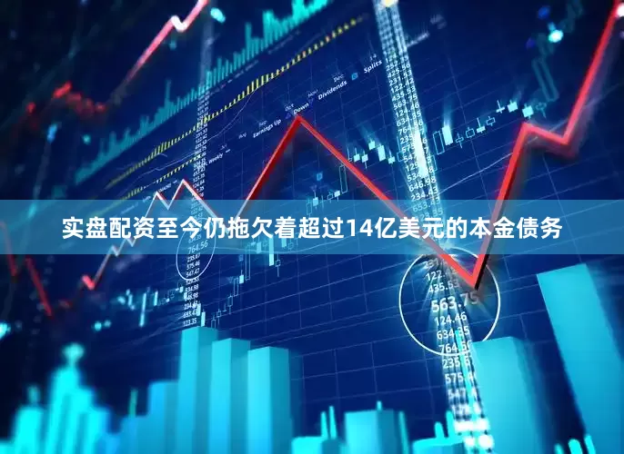 实盘配资至今仍拖欠着超过14亿美元的本金债务