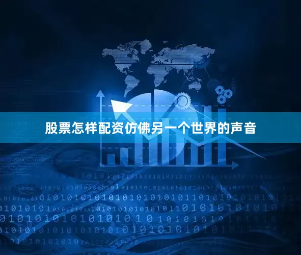 股票怎样配资仿佛另一个世界的声音