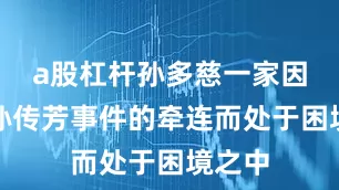 a股杠杆孙多慈一家因受到孙传芳事件的牵连而处于困境之中