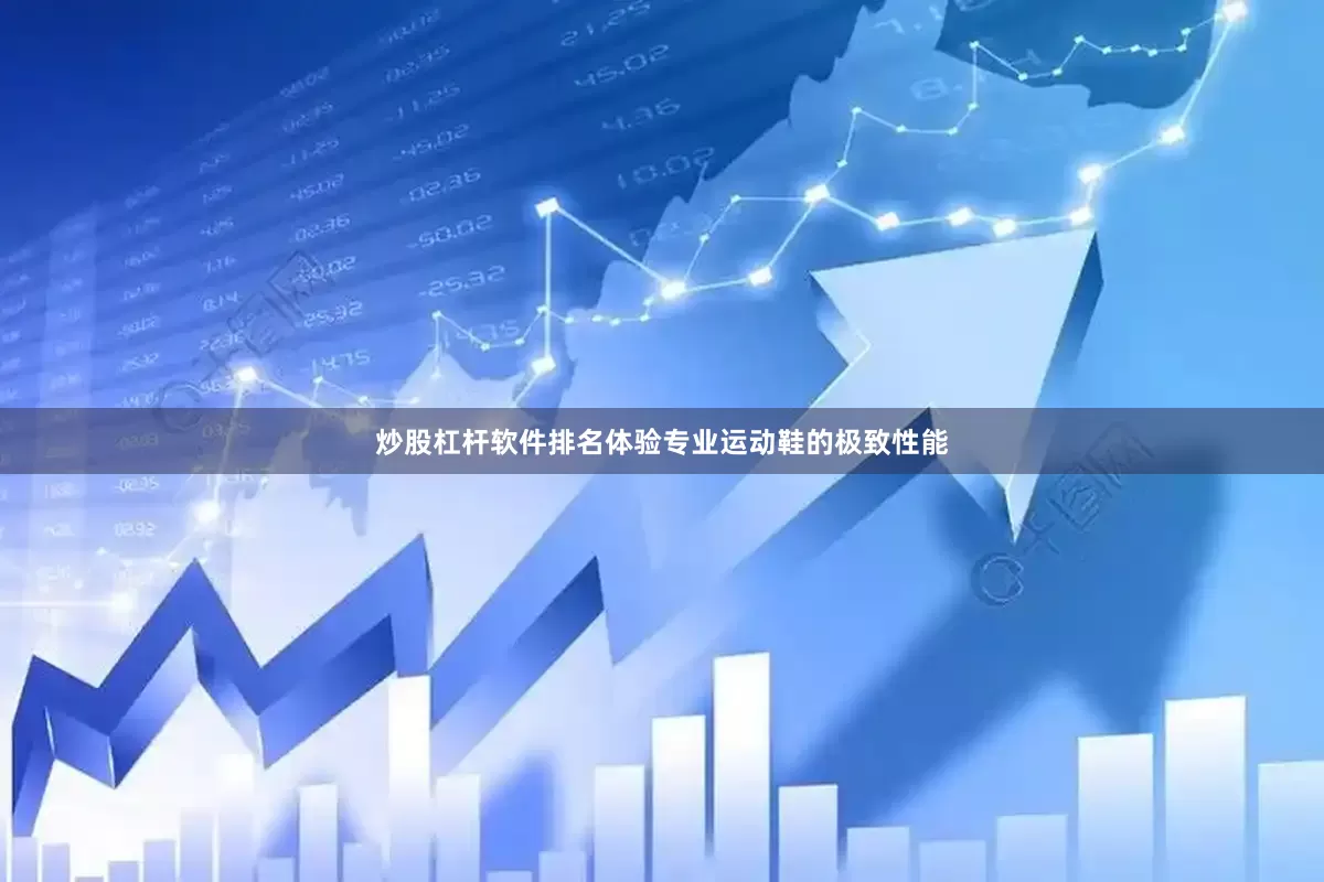 炒股杠杆软件排名体验专业运动鞋的极致性能