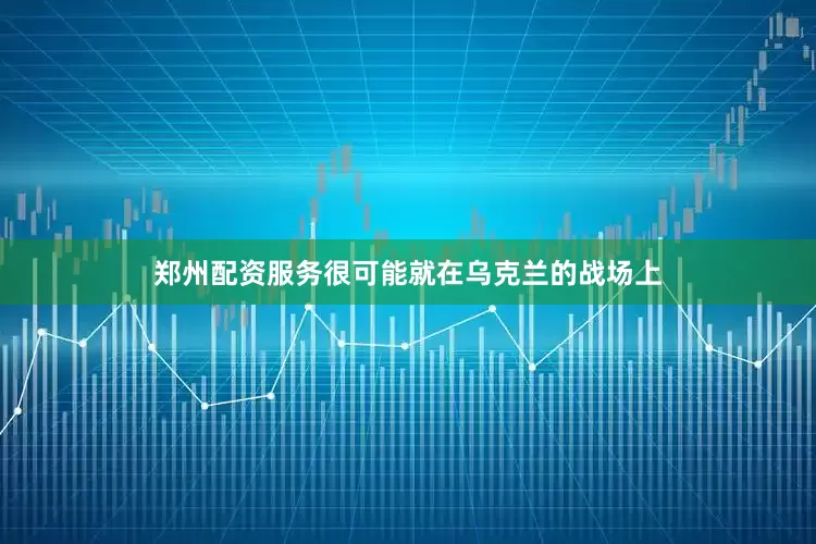 郑州配资服务很可能就在乌克兰的战场上