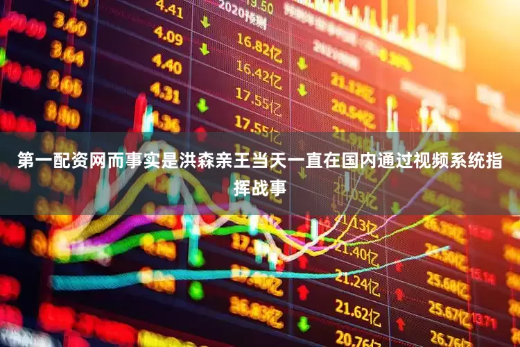 第一配资网而事实是洪森亲王当天一直在国内通过视频系统指挥战事
