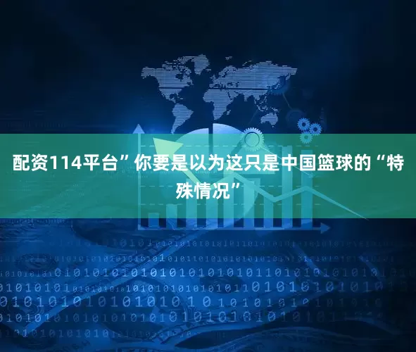 配资114平台”你要是以为这只是中国篮球的“特殊情况”