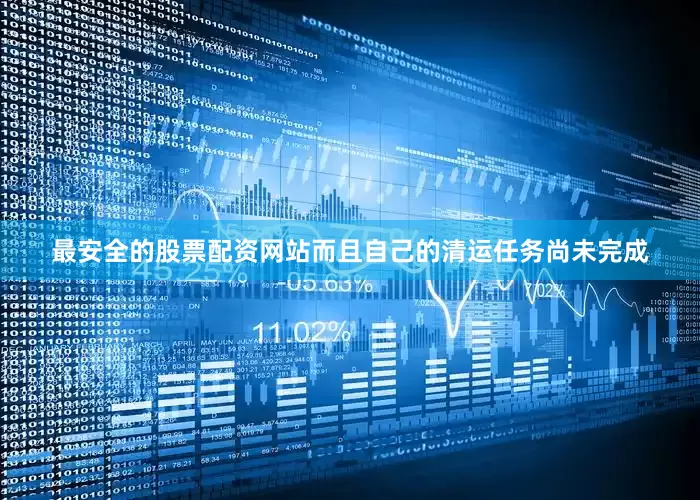 最安全的股票配资网站而且自己的清运任务尚未完成