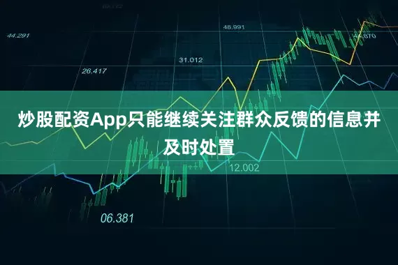 炒股配资App只能继续关注群众反馈的信息并及时处置