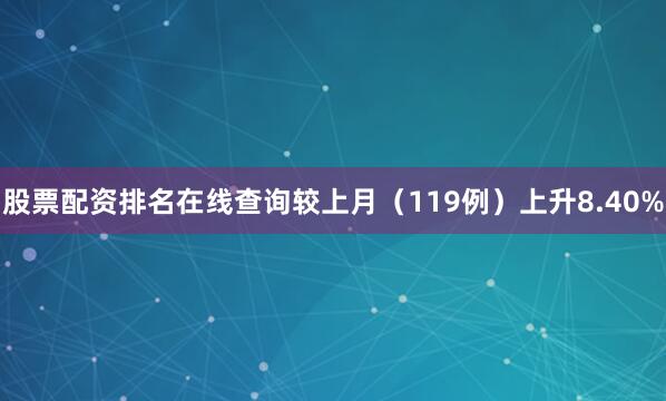 股票配资排名在线查询较上月（119例）上升8.40%