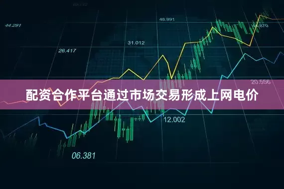 配资合作平台通过市场交易形成上网电价