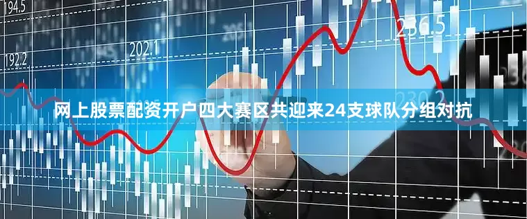 网上股票配资开户四大赛区共迎来24支球队分组对抗