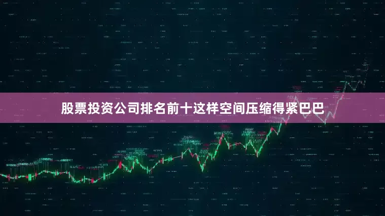 股票投资公司排名前十这样空间压缩得紧巴巴