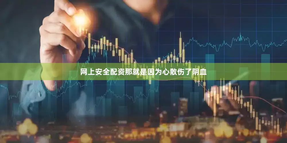 网上安全配资那就是因为心散伤了阴血