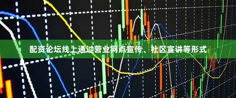 配资论坛线上通过营业网点宣传、社区宣讲等形式