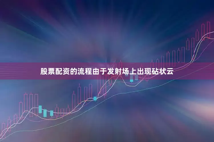 股票配资的流程由于发射场上出现砧状云
