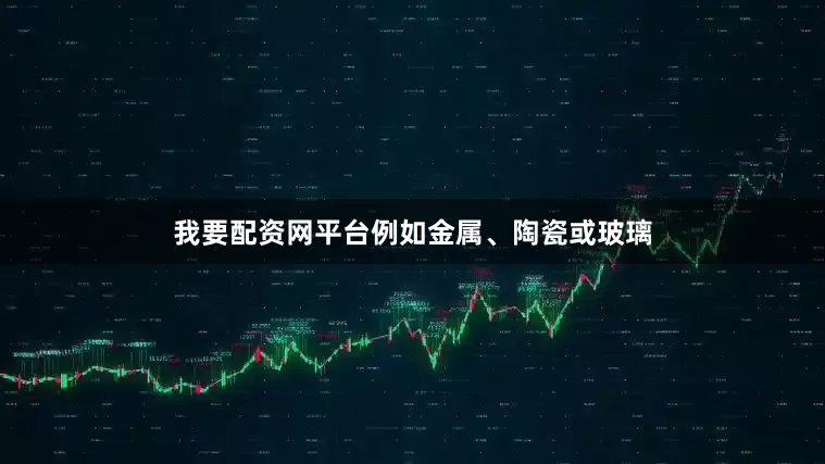 我要配资网平台例如金属、陶瓷或玻璃
