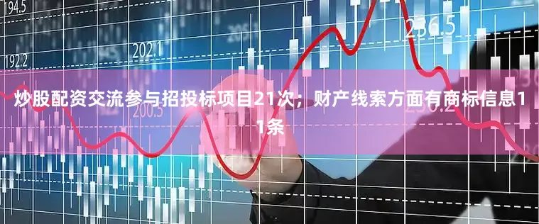 炒股配资交流参与招投标项目21次；财产线索方面有商标信息11条