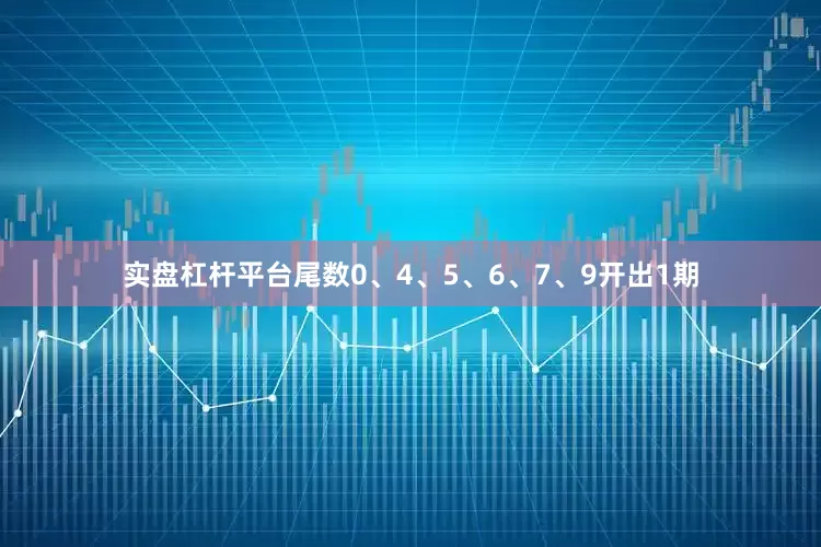 实盘杠杆平台尾数0、4、5、6、7、9开出1期